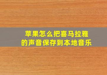 苹果怎么把喜马拉雅的声音保存到本地音乐