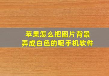 苹果怎么把图片背景弄成白色的呢手机软件