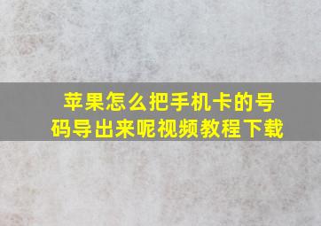 苹果怎么把手机卡的号码导出来呢视频教程下载