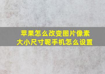 苹果怎么改变图片像素大小尺寸呢手机怎么设置