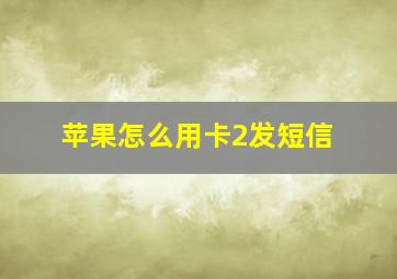 苹果怎么用卡2发短信