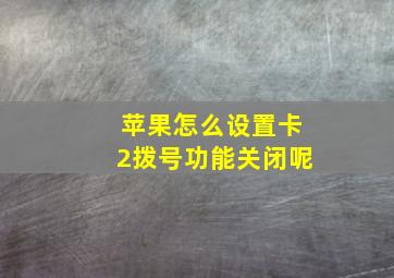 苹果怎么设置卡2拨号功能关闭呢