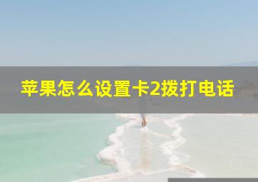 苹果怎么设置卡2拨打电话