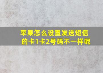 苹果怎么设置发送短信的卡1卡2号码不一样呢