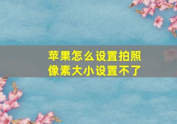 苹果怎么设置拍照像素大小设置不了