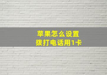 苹果怎么设置拨打电话用1卡