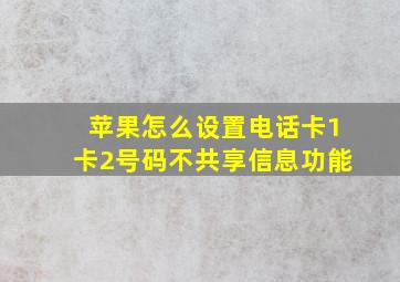 苹果怎么设置电话卡1卡2号码不共享信息功能