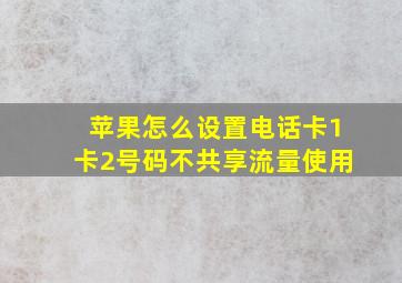 苹果怎么设置电话卡1卡2号码不共享流量使用