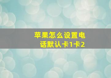 苹果怎么设置电话默认卡1卡2