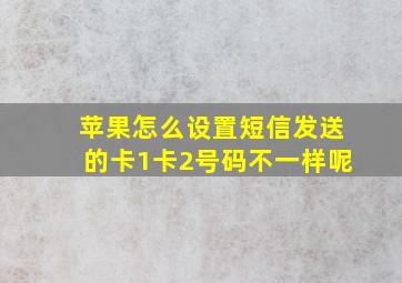 苹果怎么设置短信发送的卡1卡2号码不一样呢