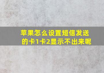 苹果怎么设置短信发送的卡1卡2显示不出来呢