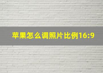 苹果怎么调照片比例16:9