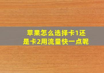 苹果怎么选择卡1还是卡2用流量快一点呢