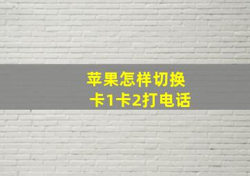 苹果怎样切换卡1卡2打电话