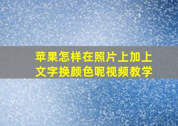 苹果怎样在照片上加上文字换颜色呢视频教学