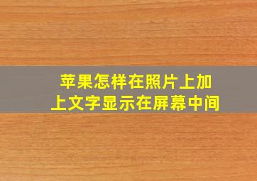 苹果怎样在照片上加上文字显示在屏幕中间