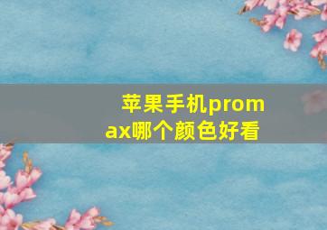 苹果手机promax哪个颜色好看