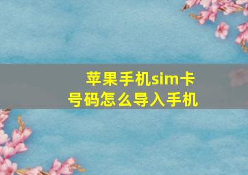 苹果手机sim卡号码怎么导入手机