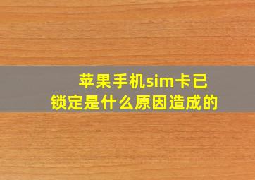 苹果手机sim卡已锁定是什么原因造成的