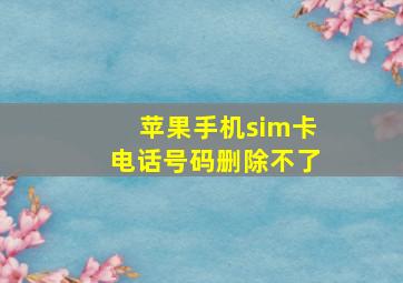 苹果手机sim卡电话号码删除不了