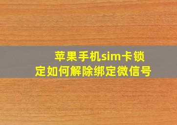 苹果手机sim卡锁定如何解除绑定微信号