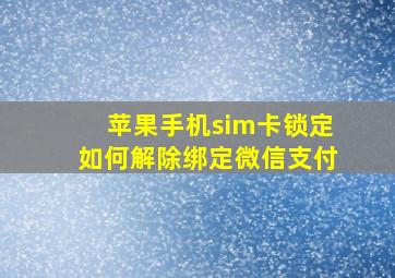 苹果手机sim卡锁定如何解除绑定微信支付