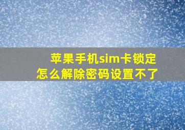 苹果手机sim卡锁定怎么解除密码设置不了