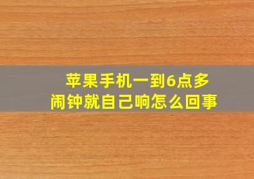 苹果手机一到6点多闹钟就自己响怎么回事