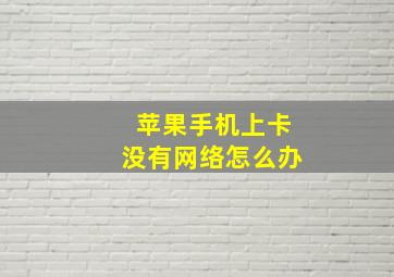 苹果手机上卡没有网络怎么办