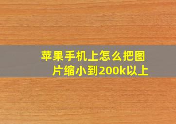 苹果手机上怎么把图片缩小到200k以上