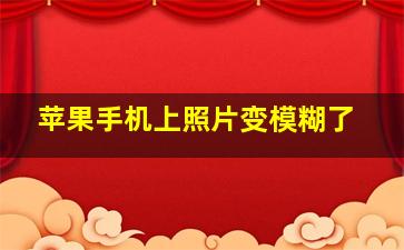 苹果手机上照片变模糊了