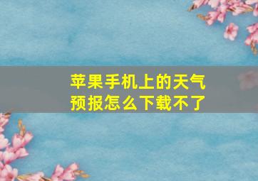 苹果手机上的天气预报怎么下载不了