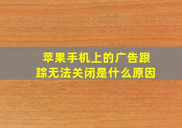 苹果手机上的广告跟踪无法关闭是什么原因