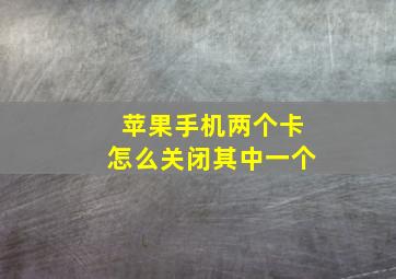 苹果手机两个卡怎么关闭其中一个