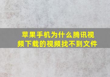 苹果手机为什么腾讯视频下载的视频找不到文件