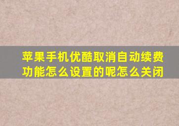 苹果手机优酷取消自动续费功能怎么设置的呢怎么关闭