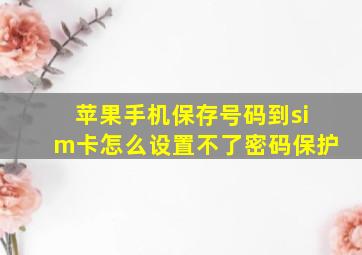 苹果手机保存号码到sim卡怎么设置不了密码保护