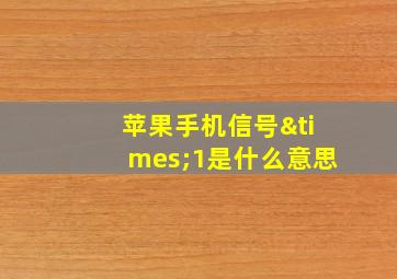 苹果手机信号×1是什么意思