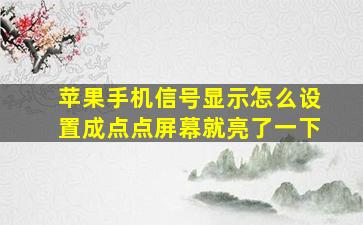 苹果手机信号显示怎么设置成点点屏幕就亮了一下