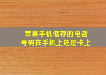 苹果手机储存的电话号码在手机上还是卡上