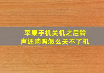 苹果手机关机之后铃声还响吗怎么关不了机