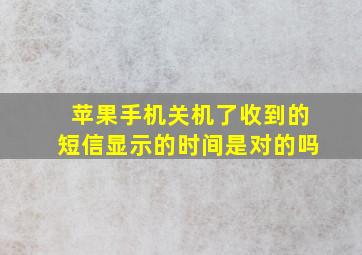 苹果手机关机了收到的短信显示的时间是对的吗