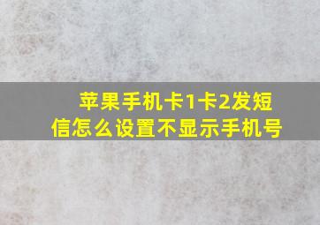 苹果手机卡1卡2发短信怎么设置不显示手机号