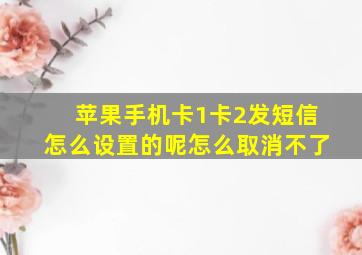 苹果手机卡1卡2发短信怎么设置的呢怎么取消不了