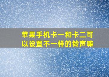 苹果手机卡一和卡二可以设置不一样的铃声嘛