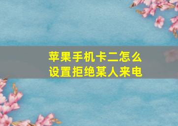 苹果手机卡二怎么设置拒绝某人来电