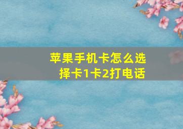 苹果手机卡怎么选择卡1卡2打电话