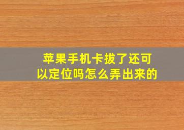 苹果手机卡拔了还可以定位吗怎么弄出来的