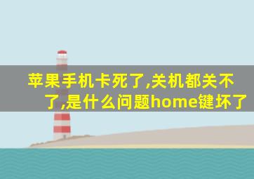 苹果手机卡死了,关机都关不了,是什么问题home键坏了