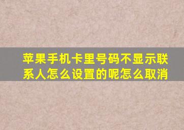 苹果手机卡里号码不显示联系人怎么设置的呢怎么取消